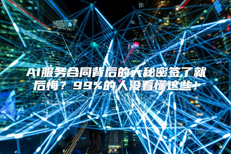 AI服务合同背后的大秘密签了就后悔？99%的人没看懂这些！