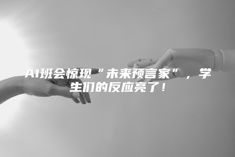 AI班会惊现“未来预言家”，学生们的反应亮了！