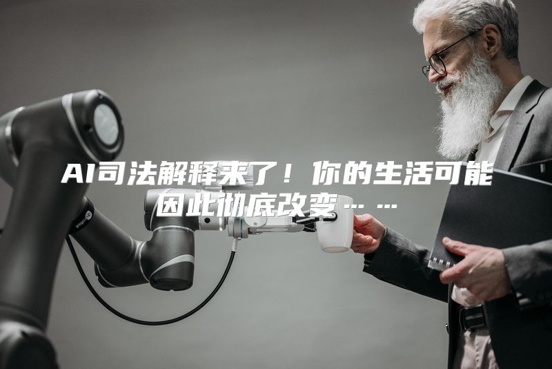 AI司法解释来了！你的生活可能因此彻底改变……