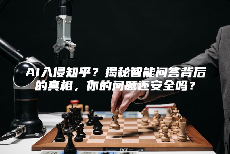 AI入侵知乎？揭秘智能问答背后的真相，你的问题还安全吗？