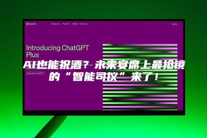 AI也能祝酒？未来宴席上最抢镜的“智能司仪”来了！