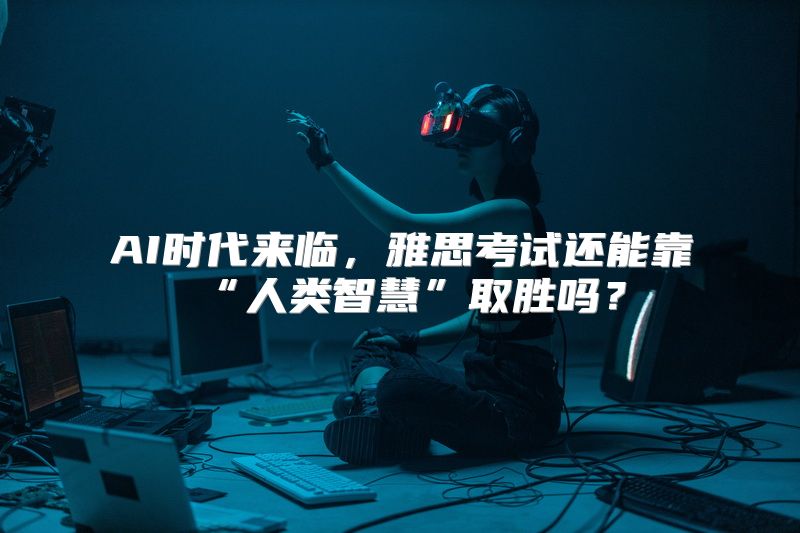 AI时代来临，雅思考试还能靠“人类智慧”取胜吗？