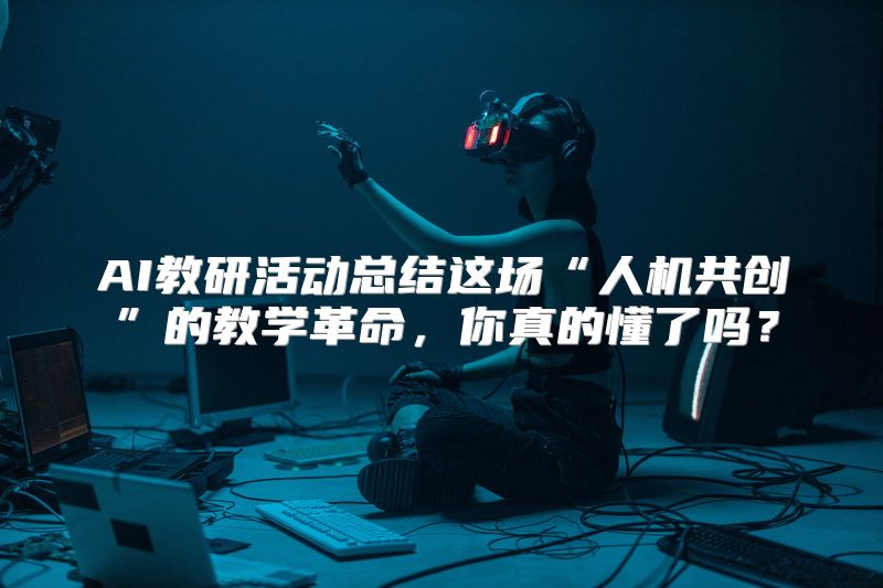 AI教研活动总结这场“人机共创”的教学革命，你真的懂了吗？