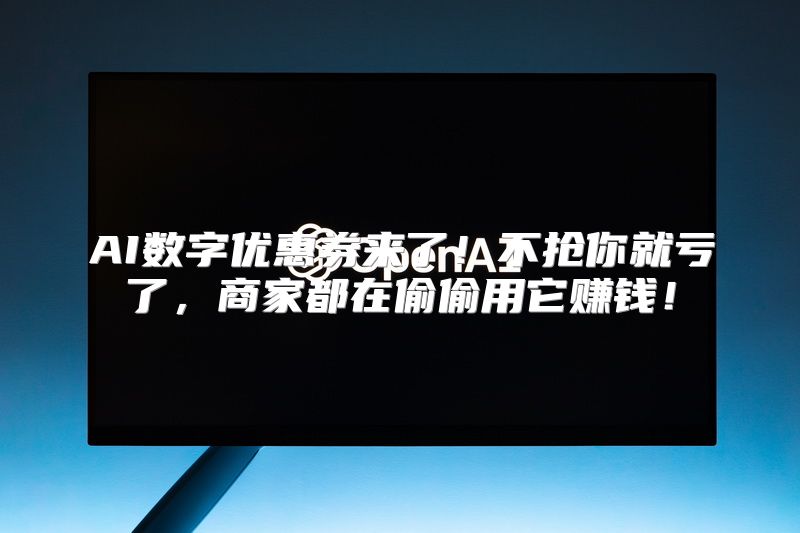 AI数字优惠券来了！不抢你就亏了，商家都在偷偷用它赚钱！