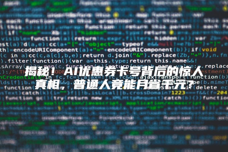 揭秘！AI优惠券卡号背后的惊人真相，普通人竟能月省千元？
