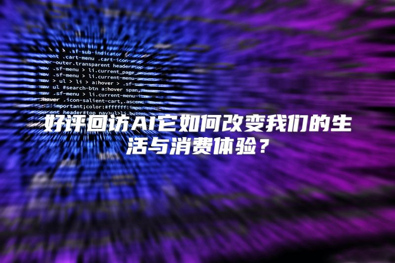 好评回访AI它如何改变我们的生活与消费体验？