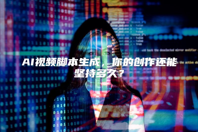 AI视频脚本生成，你的创作还能坚持多久？