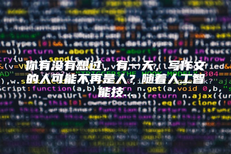 你有没有想过，有一天，写作文的人可能不再是人？随着人工智能技...