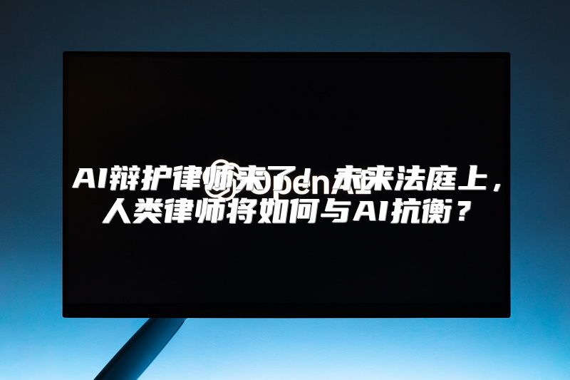 AI辩护律师来了！未来法庭上，人类律师将如何与AI抗衡？