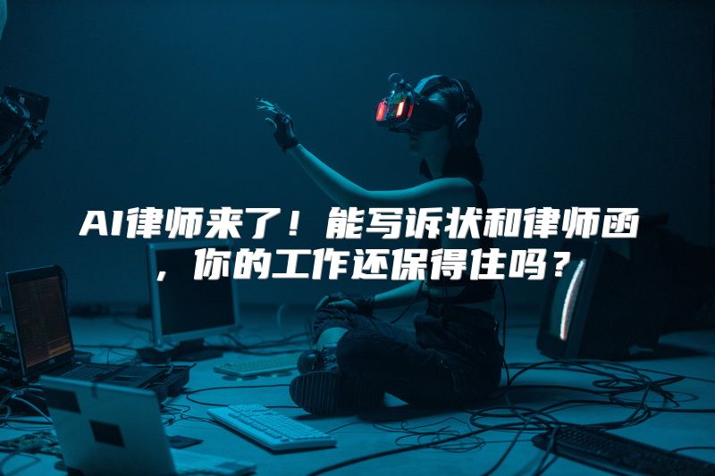 AI律师来了！能写诉状和律师函，你的工作还保得住吗？