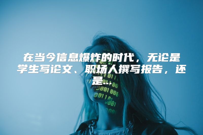 在当今信息爆炸的时代，无论是学生写论文、职场人撰写报告，还是...