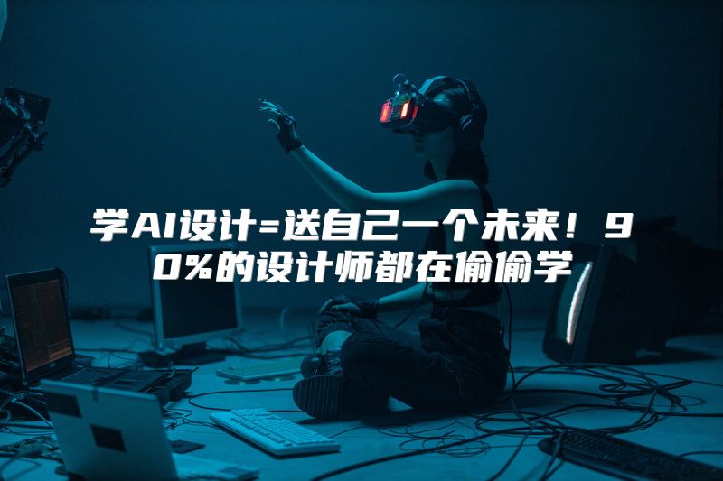 学AI设计=送自己一个未来！90%的设计师都在偷偷学