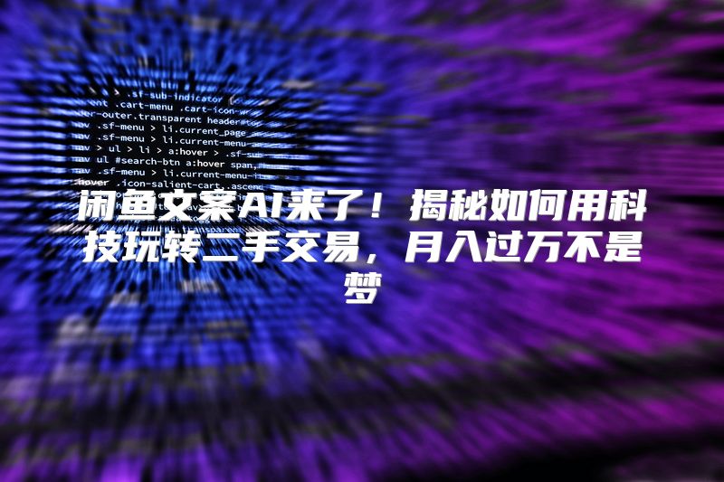 闲鱼文案AI来了！揭秘如何用科技玩转二手交易，月入过万不是梦