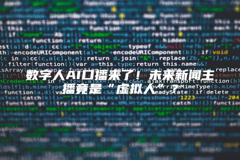 数字人AI口播来了！未来新闻主播竟是“虚拟人”？