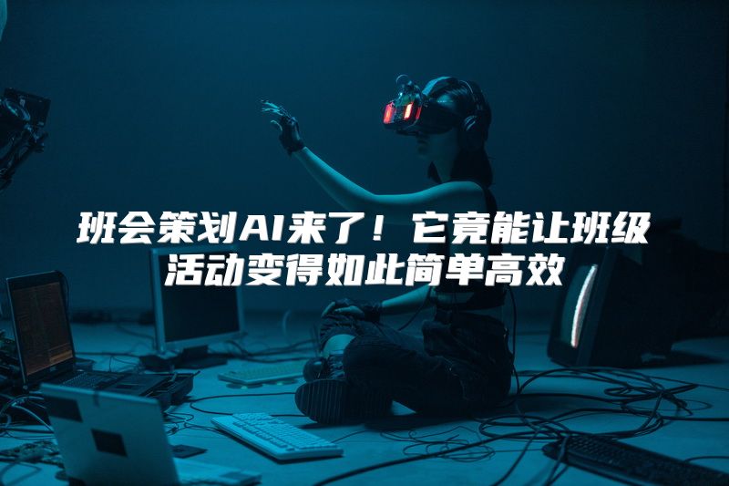 班会策划AI来了！它竟能让班级活动变得如此简单高效