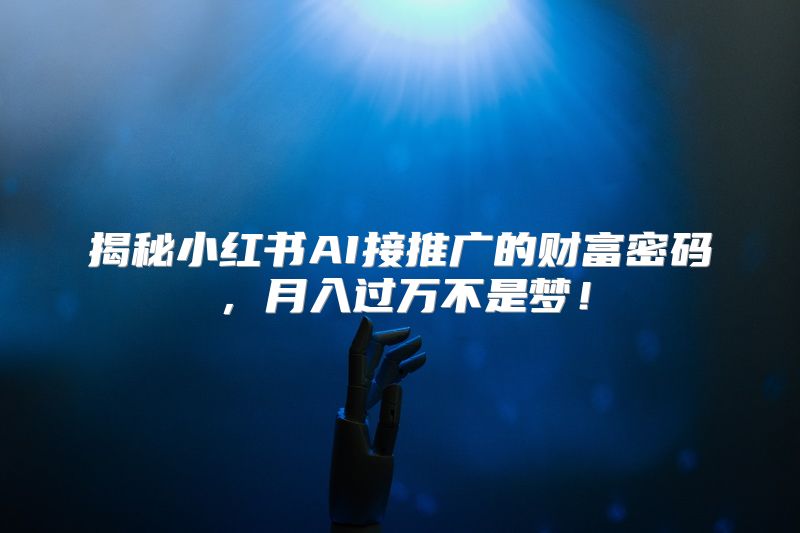揭秘小红书AI接推广的财富密码，月入过万不是梦！