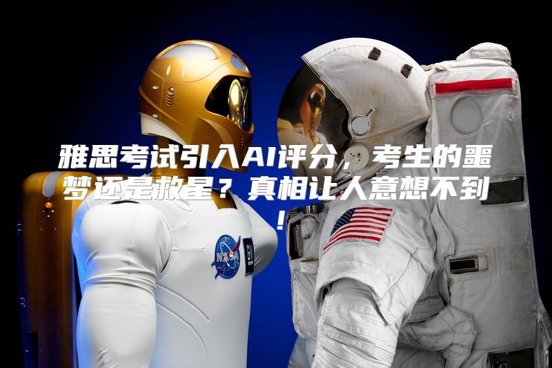 雅思考试引入AI评分，考生的噩梦还是救星？真相让人意想不到！