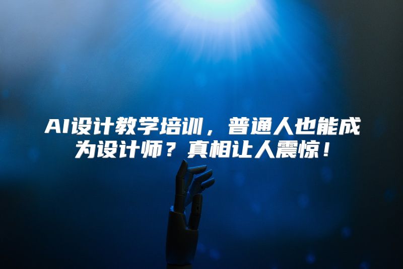 AI设计教学培训，普通人也能成为设计师？真相让人震惊！