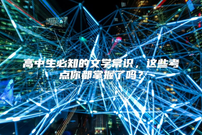 高中生必知的文学常识，这些考点你都掌握了吗？