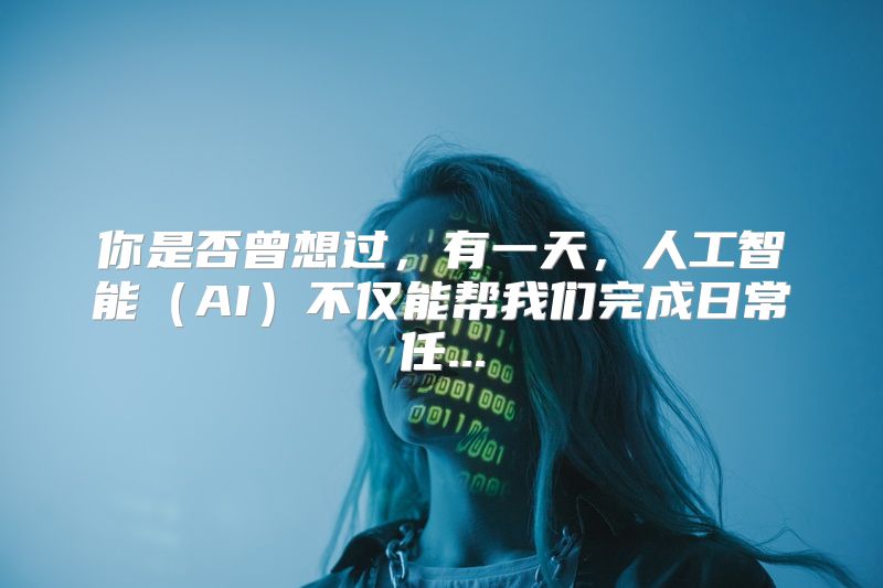 你是否曾想过，有一天，人工智能（AI）不仅能帮我们完成日常任...