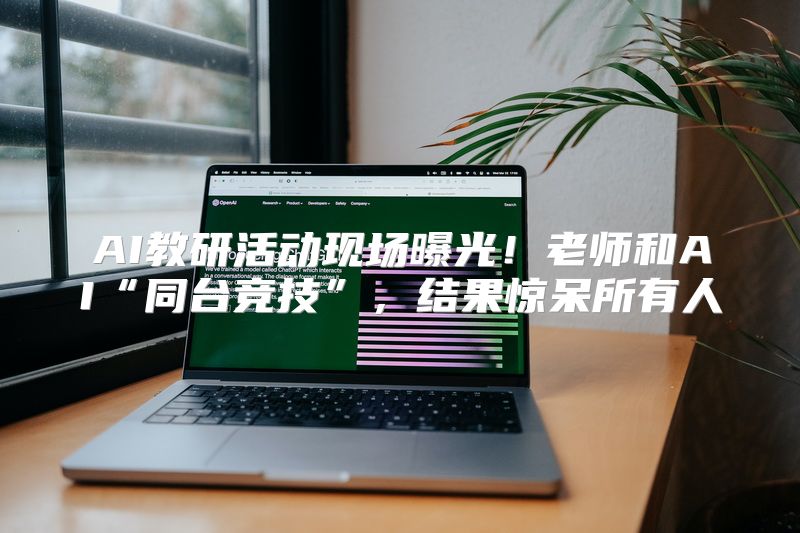 AI教研活动现场曝光！老师和AI“同台竞技”，结果惊呆所有人