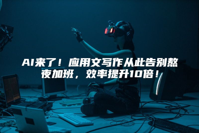 AI来了！应用文写作从此告别熬夜加班，效率提升10倍！