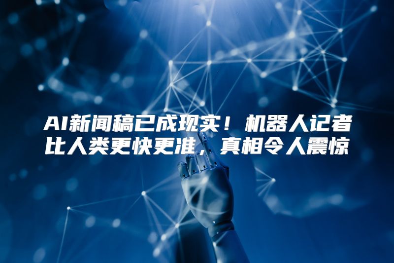 AI新闻稿已成现实！机器人记者比人类更快更准，真相令人震惊