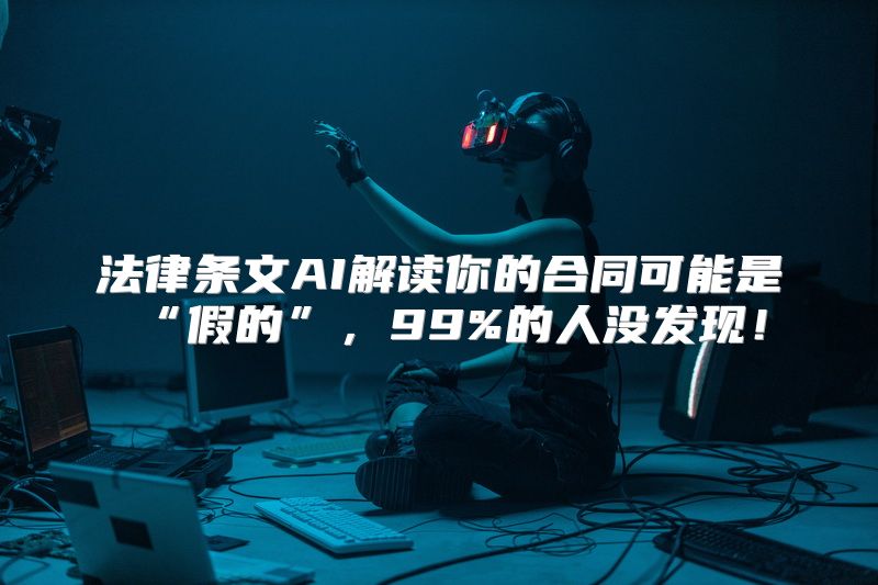 法律条文AI解读你的合同可能是“假的”，99%的人没发现！