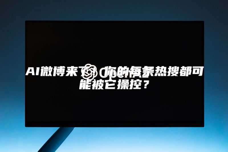 AI微博来了！你的每条热搜都可能被它操控？