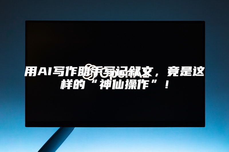 用AI写作助手写记叙文，竟是这样的“神仙操作”！