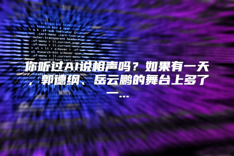 你听过AI说相声吗？如果有一天，郭德纲、岳云鹏的舞台上多了一...