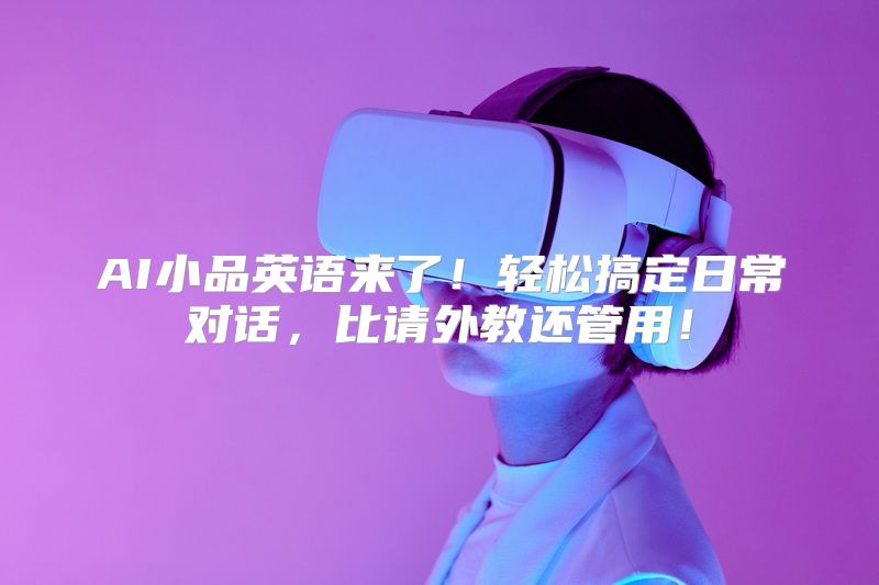 AI小品英语来了！轻松搞定日常对话，比请外教还管用！
