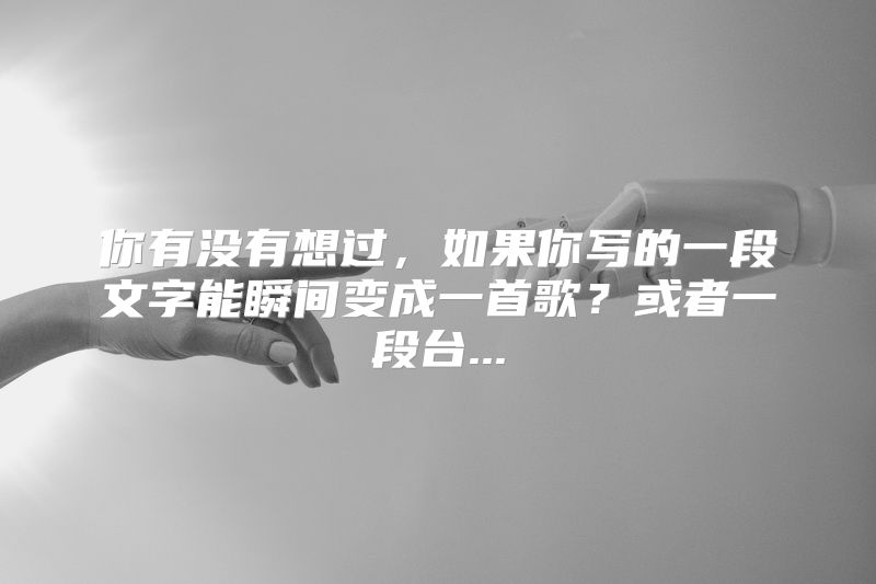 你有没有想过，如果你写的一段文字能瞬间变成一首歌？或者一段台...
