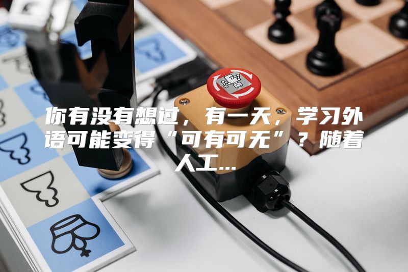 你有没有想过，有一天，学习外语可能变得“可有可无”？随着人工...
