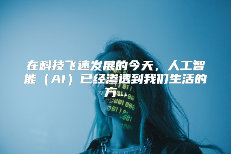 在科技飞速发展的今天，人工智能（AI）已经渗透到我们生活的方...