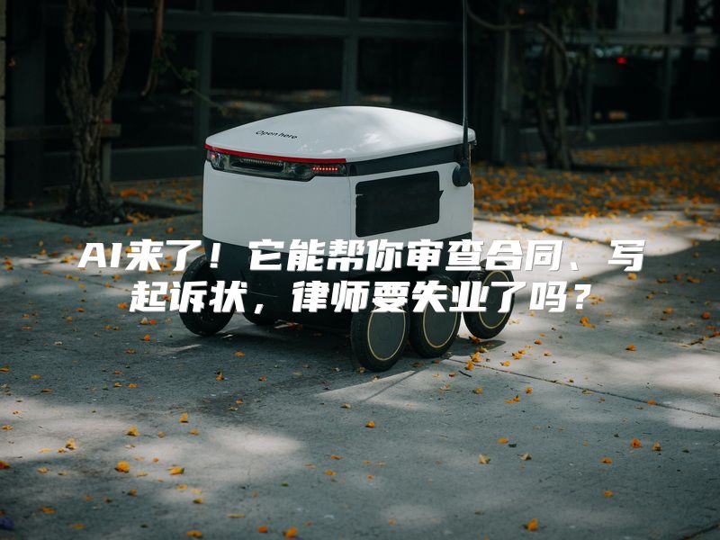 AI来了！它能帮你审查合同、写起诉状，律师要失业了吗？