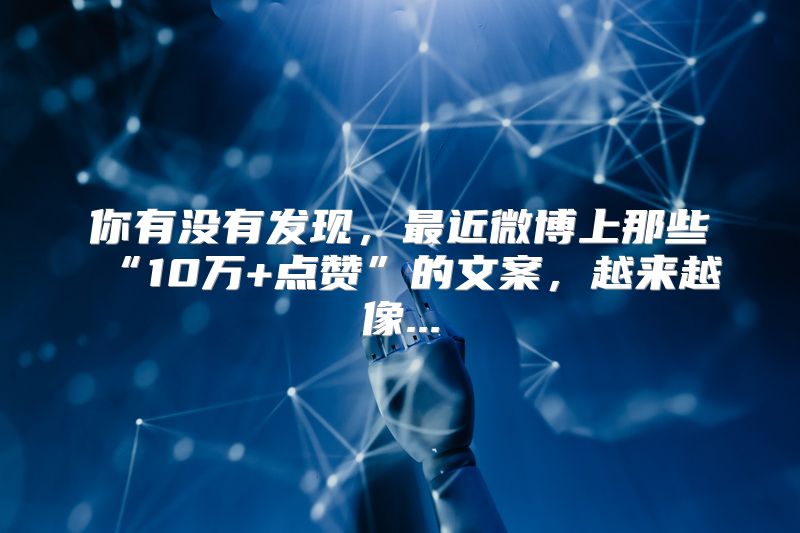 你有没有发现，最近微博上那些“10万+点赞”的文案，越来越像...