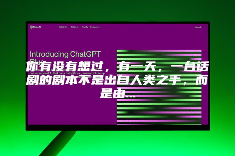 你有没有想过，有一天，一台话剧的剧本不是出自人类之手，而是由...