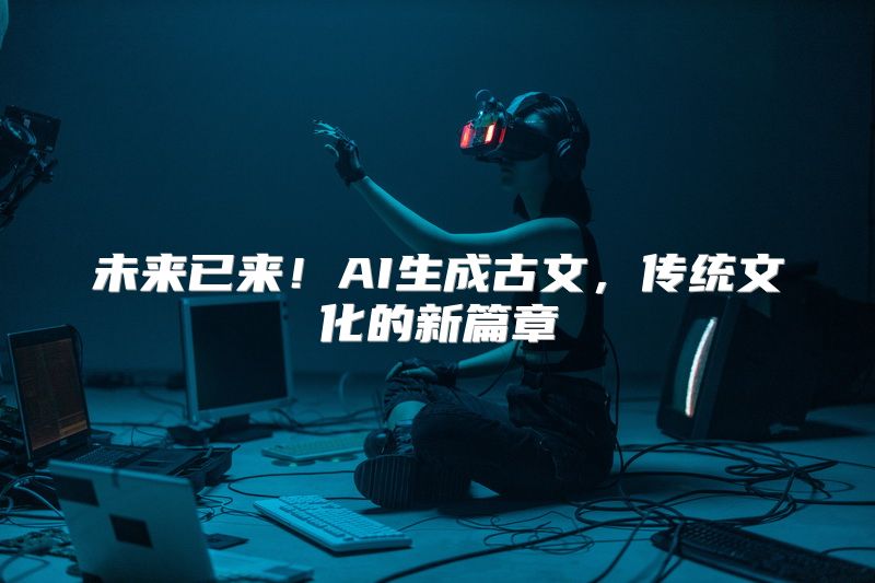 未来已来！AI生成古文，传统文化的新篇章