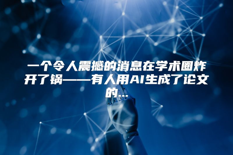 一个令人震撼的消息在学术圈炸开了锅——有人用AI生成了论文的...
