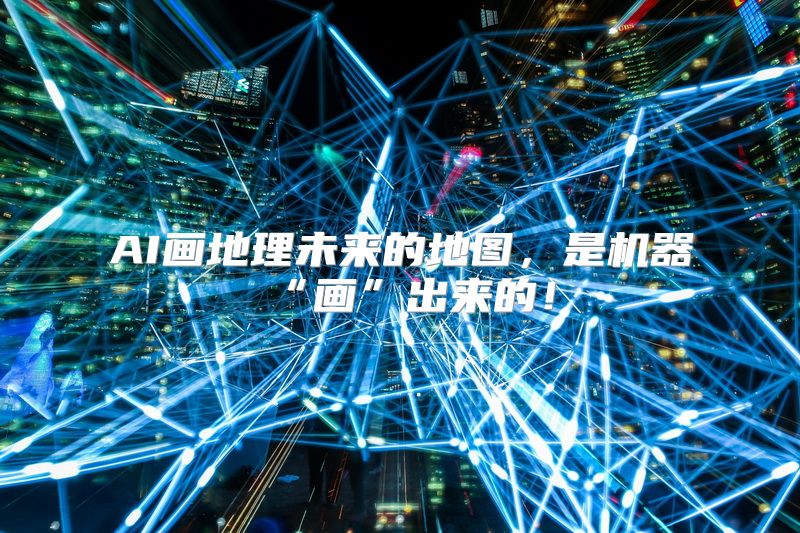 AI画地理未来的地图，是机器“画”出来的！