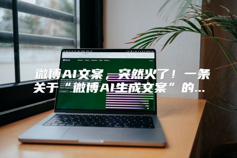  微博AI文案，突然火了！一条关于“微博AI生成文案”的...