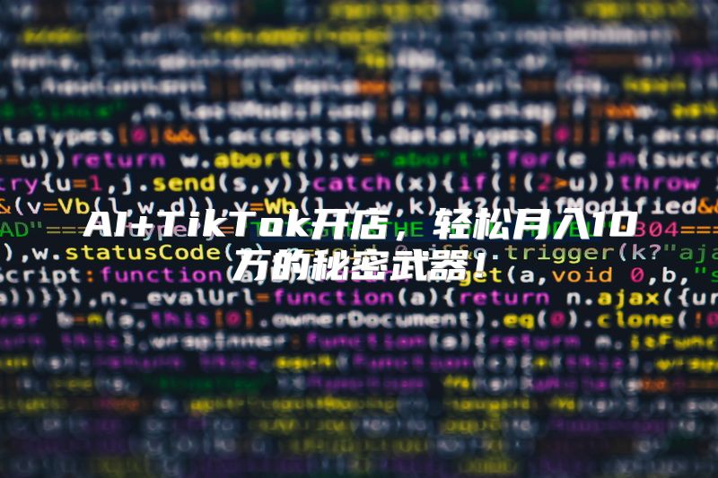 AI+TikTok开店，轻松月入10万的秘密武器！