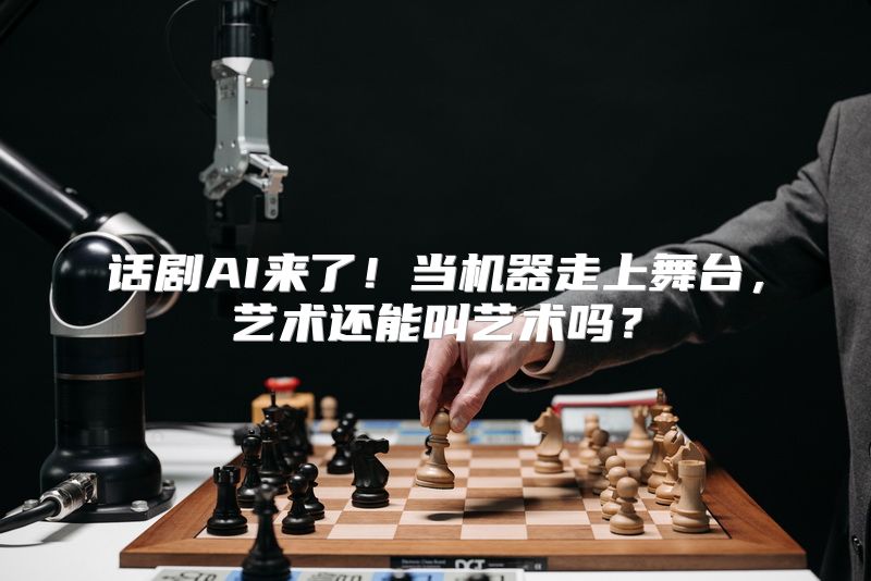 话剧AI来了！当机器走上舞台，艺术还能叫艺术吗？