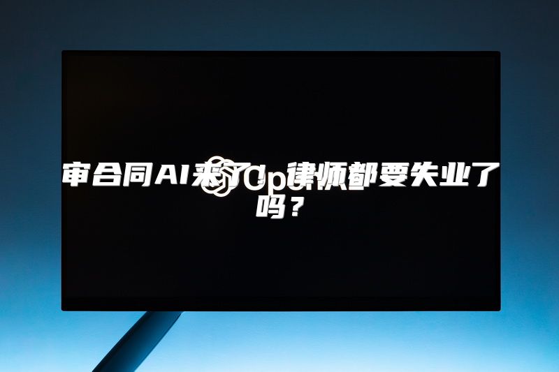 审合同AI来了！律师都要失业了吗？