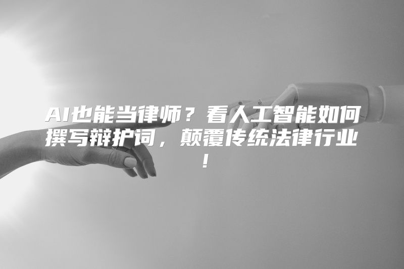 AI也能当律师？看人工智能如何撰写辩护词，颠覆传统法律行业！