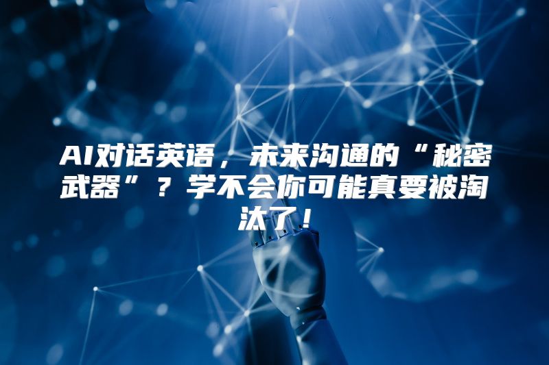 AI对话英语，未来沟通的“秘密武器”？学不会你可能真要被淘汰了！