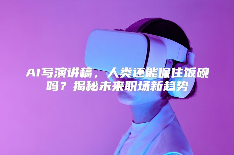 AI写演讲稿，人类还能保住饭碗吗？揭秘未来职场新趋势