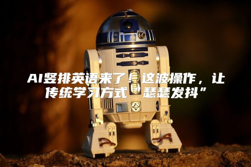 AI竖排英语来了！这波操作，让传统学习方式“瑟瑟发抖”