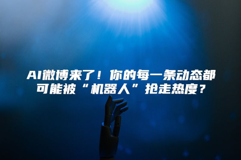 AI微博来了！你的每一条动态都可能被“机器人”抢走热度？